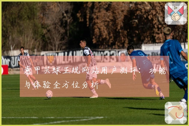 意甲买球正规网站用户测评:功能与体验全方位分析