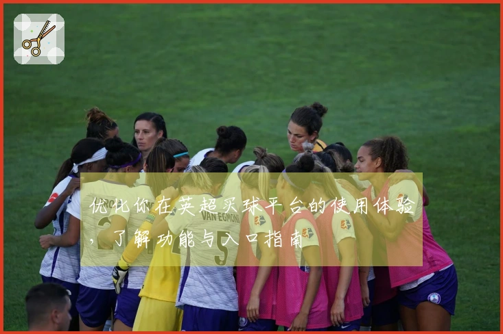 优化你在英超买球平台的使用体验，了解功能与入口指南