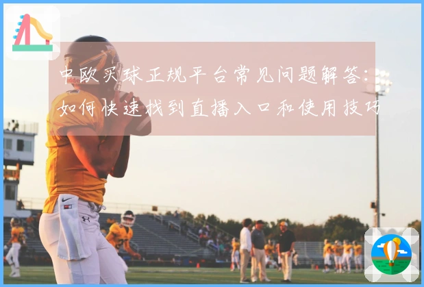 中欧买球正规平台常见问题解答：如何快速找到直播入口和使用技巧