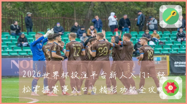2026世界杯投注平台新人入门：轻松掌握赛事入口与精彩功能全攻略