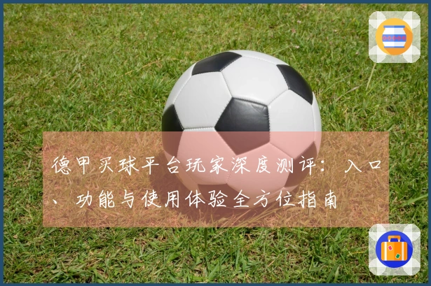 德甲买球平台玩家深度测评：入口、功能与使用体验全方位指南