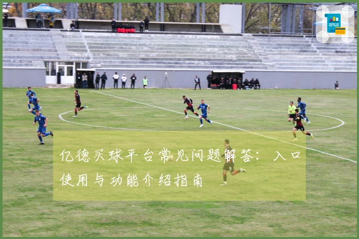 亿德买球平台常见问题解答：入口使用与功能介绍指南