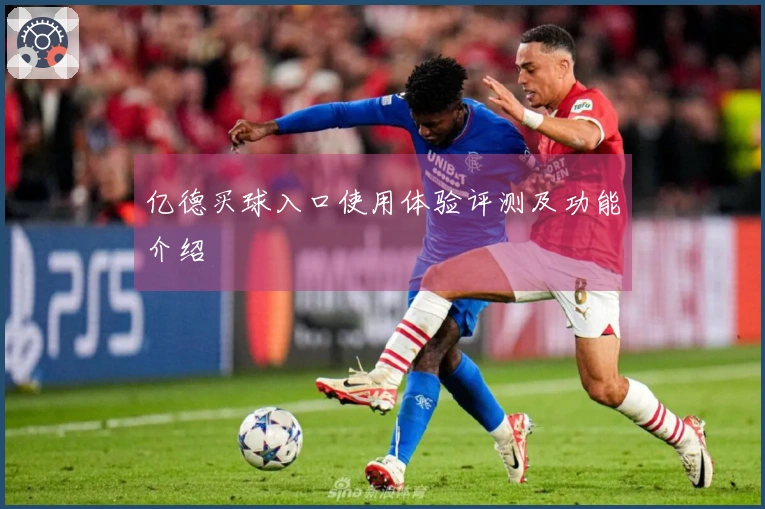 亿德买球入口使用体验评测及功能介绍