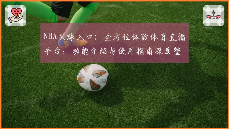 NBA买球入口:全方位体验体育直播平台,功能介绍与使用指南深度整合