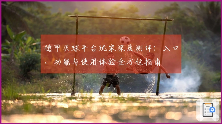 德甲买球平台玩家深度测评：入口、功能与使用体验全方位指南