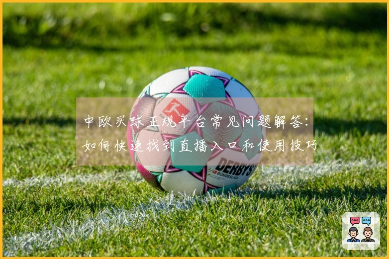 中欧买球正规平台常见问题解答：如何快速找到直播入口和使用技巧