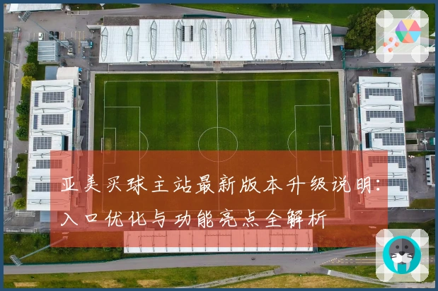 亚美买球主站最新版本升级说明：入口优化与功能亮点全解析