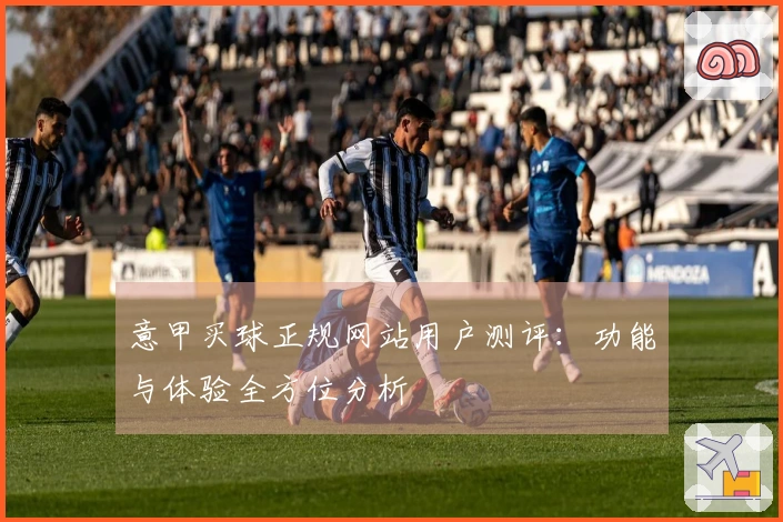 意甲买球正规网站用户测评：功能与体验全方位分析