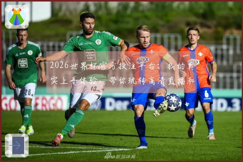 2026世界杯官方投注平台：我的真实上手体验，带你玩转高清直播和精彩赛事