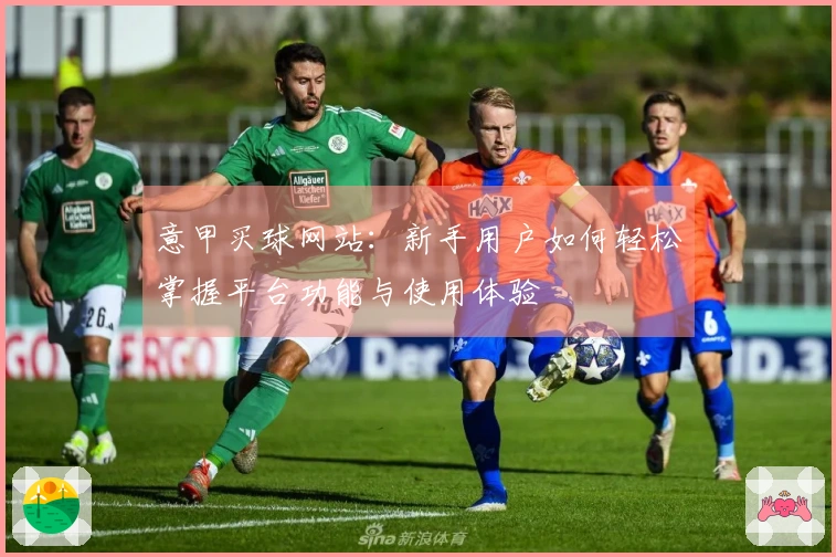 意甲买球网站：新手用户如何轻松掌握平台功能与使用体验