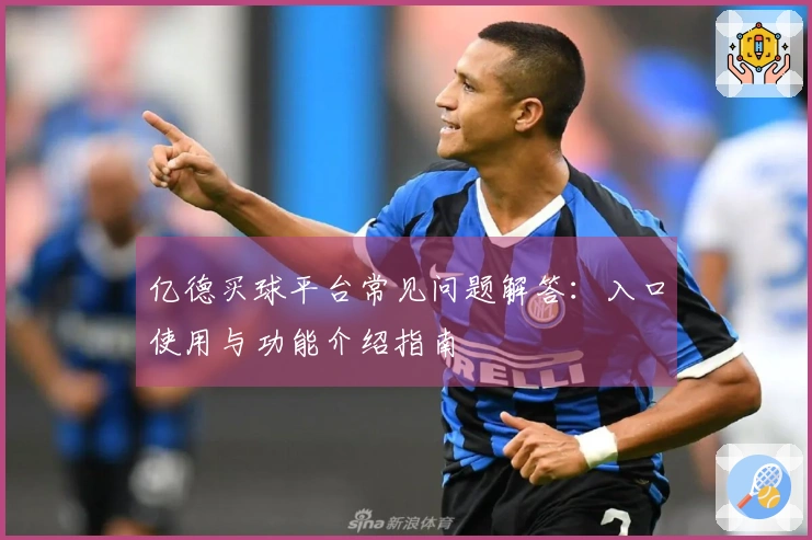 亿德买球平台常见问题解答：入口使用与功能介绍指南