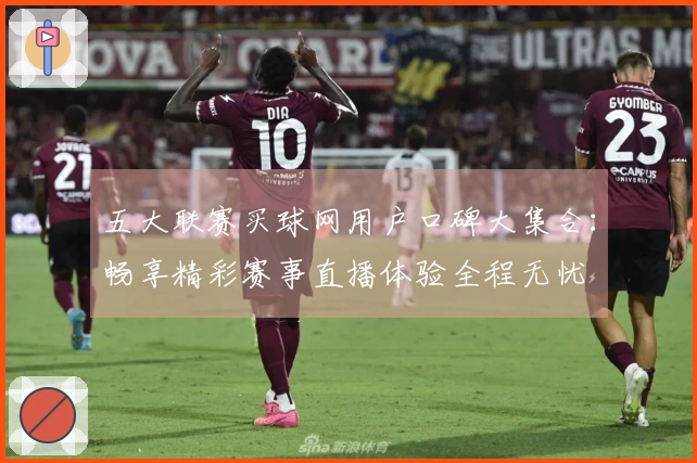 五大联赛买球网用户口碑大集合：畅享精彩赛事直播体验全程无忧