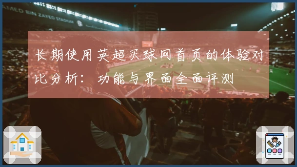 长期使用英超买球网首页的体验对比分析：功能与界面全面评测