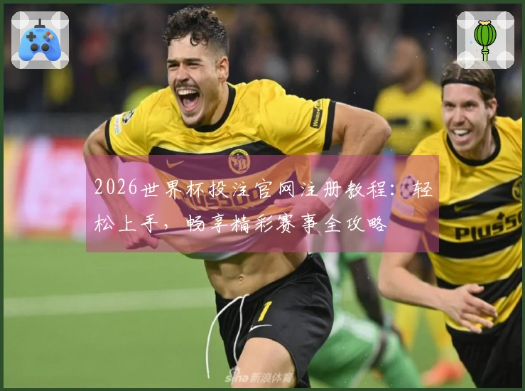 2026世界杯投注官网注册教程：轻松上手，畅享精彩赛事全攻略