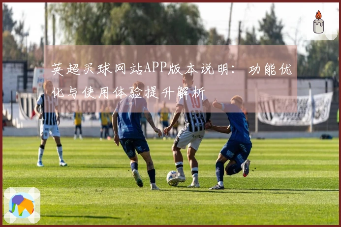 英超买球网站APP版本说明：功能优化与使用体验提升解析