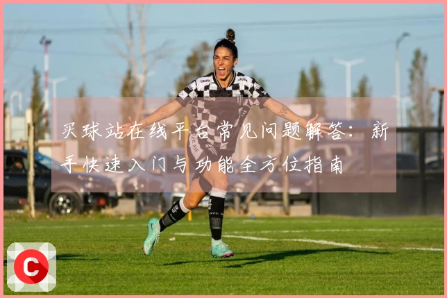 买球站在线平台常见问题解答：新手快速入门与功能全方位指南